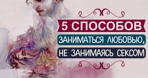 5 способов заниматься любовью, не занимаясь сексом